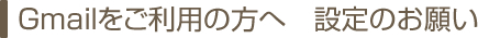 Gmailをご利用の方へ　設定のお願い