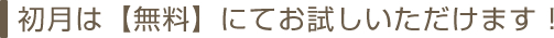 初月は【無料】にてお試しいただけます！