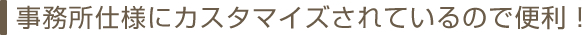 事務所仕様にカスタマイズされているので便利！